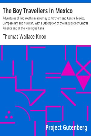 [Gutenberg 61346] • The Boy Travellers in Mexico / Adventures of Two Youths in a Journey to Northern and Central Mexico, Campeachey, and Yucatan, With a Description of the Republics of Central America and of the Nicaragua Canal